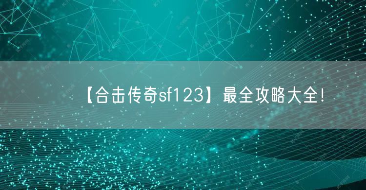 【合击传奇sf123】最全攻略大全！