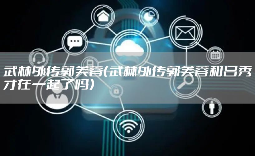 武林外传郭芙蓉(武林外传郭芙蓉和吕秀才在一起了吗)