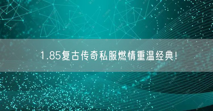 1.85复古传奇私服燃情重温经典！