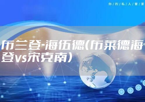 布兰登-海伍德(布莱德海登vs宋克南)