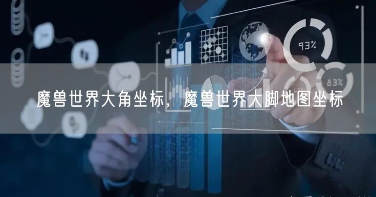 魔兽世界大角坐标，魔兽世界大脚地图坐标