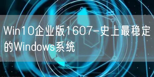 Win10企业版1607-史上最稳定的Windows系统