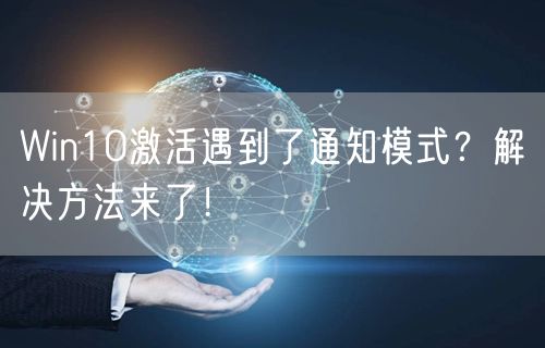 Win10激活遇到了通知模式？解决方法来了！