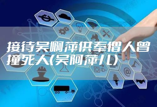 接待吴啊萍供奉僧人曾撞死人（吴阿萍儿）