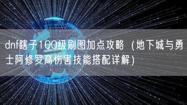 dnf瞎子100级刷图加点攻略(地下城与勇士阿修罗高伤害技能搭配详解)