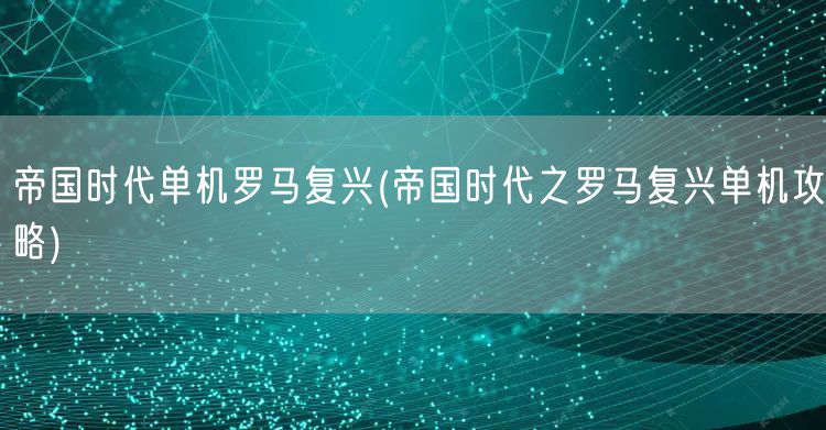 帝国时代单机罗马复兴(帝国时代之罗马复兴单机攻略)