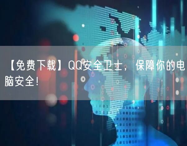 【免费下载】QQ安全卫士，保障你的电脑安全！
