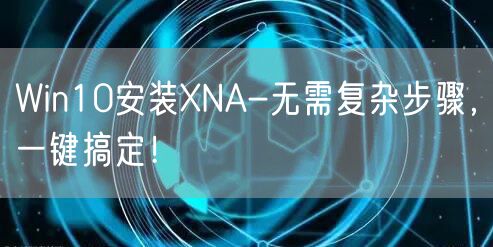 Win10安装XNA-无需复杂步骤，一键搞定！