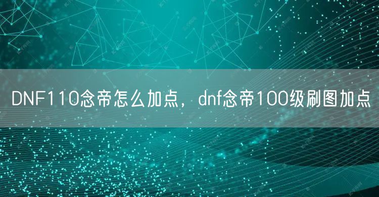 DNF110念帝怎么加点，dnf念帝100级刷图加点