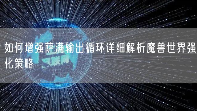 如何增强萨满输出循环详细解析魔兽世界强化策略