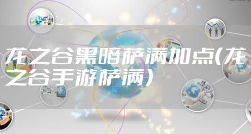 龙之谷黑暗萨满加点（龙之谷手游萨满）