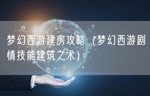 梦幻西游建房攻略（梦幻西游剧情技能建筑之术）