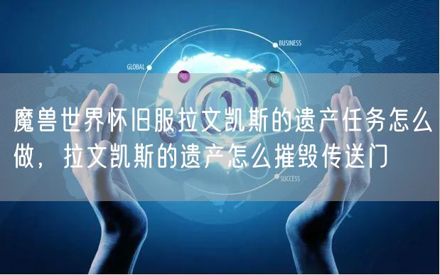 魔兽世界怀旧服拉文凯斯的遗产任务怎么做，拉文凯斯的遗产怎么摧毁传送门