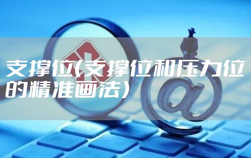 支撑位(支撑位和压力位的精准画法)