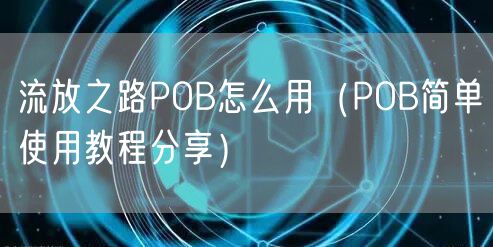 流放之路POB怎么用(POB简单使用教程分享)