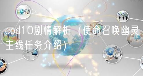 cod10剧情解析（使命召唤幽灵主线任务介绍）