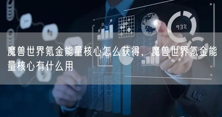 魔兽世界氪金能量核心怎么获得，魔兽世界氪金能量核心有什么用