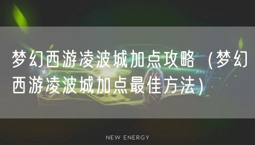 梦幻西游凌波城加点攻略（梦幻西游凌波城加点最佳方法）