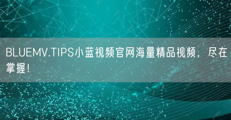 BLUEMV.TIPS小蓝视频官网海量精品视频，尽在掌握！