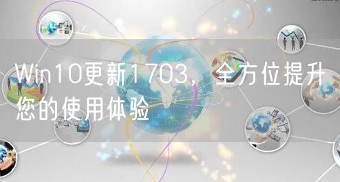 Win10更新1703，全方位提升您的使用体验