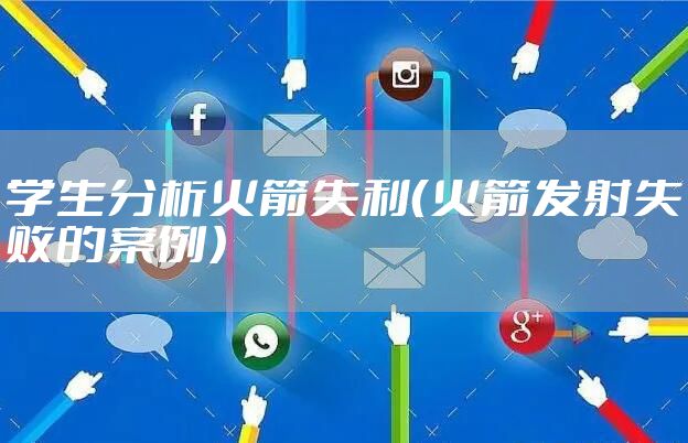 学生分析火箭失利（火箭发射失败的案例）