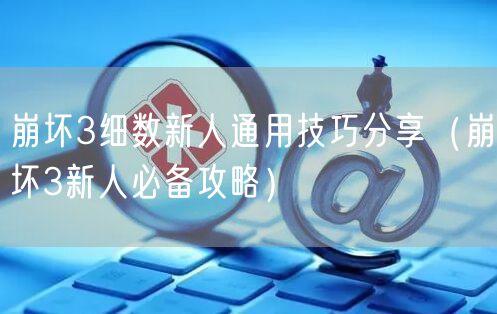 崩坏3细数新人通用技巧分享（崩坏3新人必备攻略）