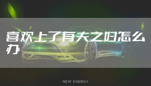 喜欢上了有夫之妇怎么办