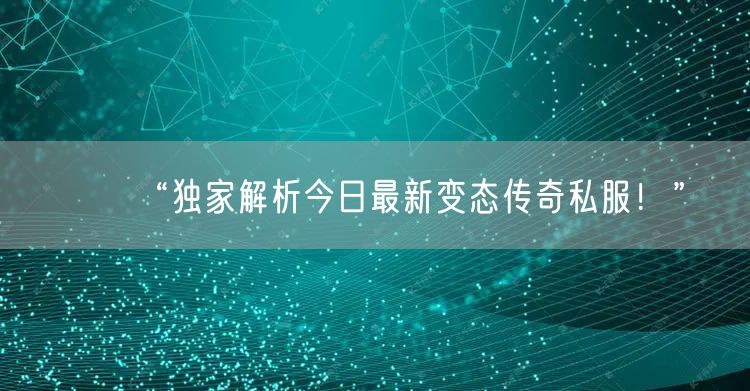 “独家解析今日最新变态传奇私服！”