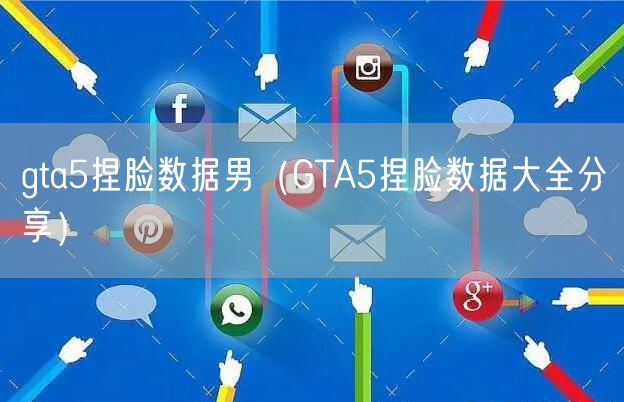 gta5捏脸数据男（GTA5捏脸数据大全分享）