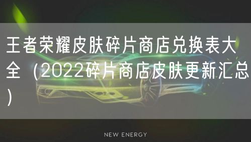王者荣耀皮肤碎片商店兑换表大全(2022碎片商店皮肤更新汇总)