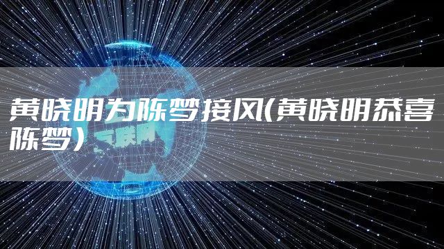 黄晓明为陈梦接风（黄晓明恭喜陈梦）