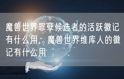 魔兽世界罪孽候选者的活跃徽记有什么用，魔兽世界维库人的徽记有什么用
