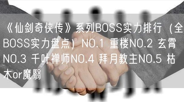 《仙剑奇侠传》系列BOSS实力排行（全BOSS实力盘点）NO.1 重楼NO.2 玄霄NO.3 千叶禅师NO.4 拜月教主NO.5 枯木or魔翳