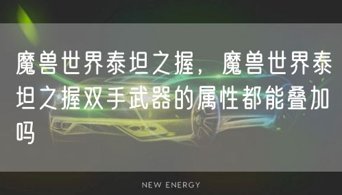 魔兽世界泰坦之握，魔兽世界泰坦之握双手武器的属性都能叠加吗