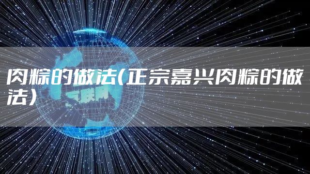 肉粽的做法(正宗嘉兴肉粽的做法)