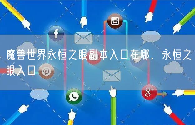 魔兽世界永恒之眼副本入口在哪，永恒之眼入口