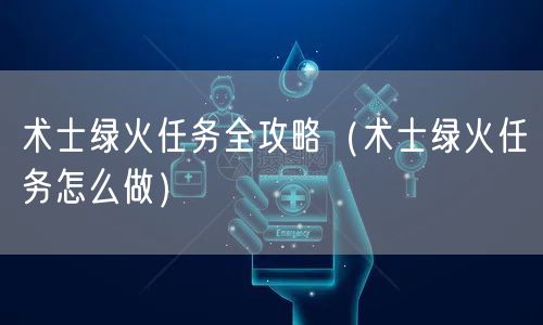 术士绿火任务全攻略（术士绿火任务怎么做）