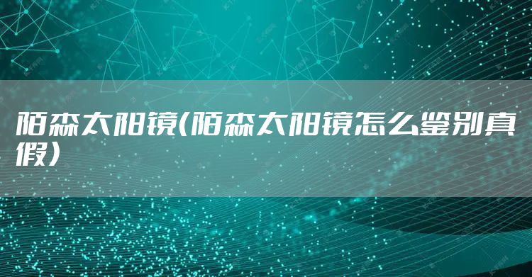 陌森太阳镜（陌森太阳镜怎么鉴别真假）