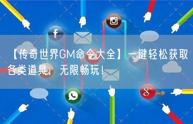 【传奇世界GM命令大全】一键轻松获取各类道具，无限畅玩！