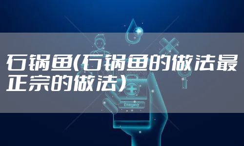 石锅鱼（石锅鱼的做法最正宗的做法）