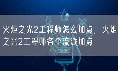 火炬之光2工程师怎么加点，火炬之光2工程师各个流派加点