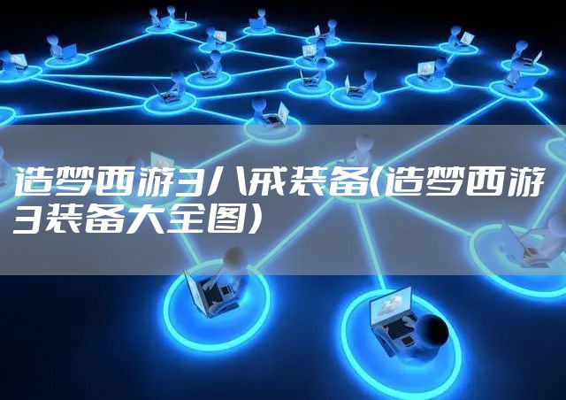 造梦西游3八戒装备（造梦西游3装备大全图）