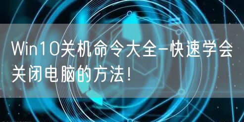 Win10关机命令大全-快速学会关闭电脑的方法！