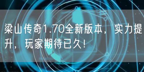 梁山传奇1.70全新版本，实力提升，玩家期待已久！