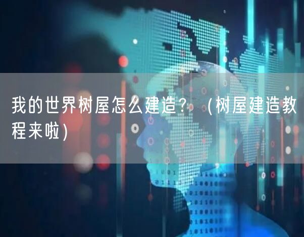 我的世界树屋怎么建造？（树屋建造教程来啦）