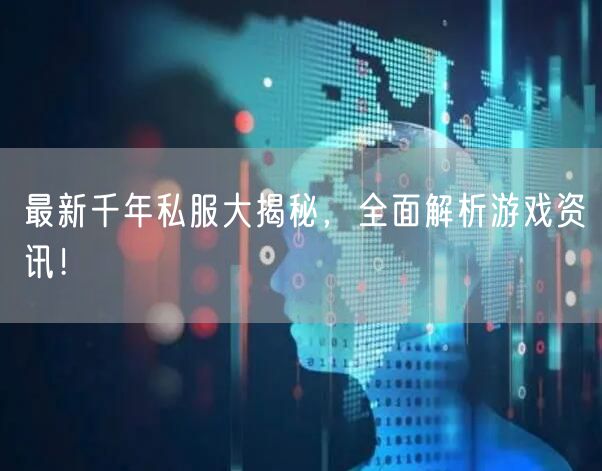 最新千年私服大揭秘,全面解析游戏资讯!