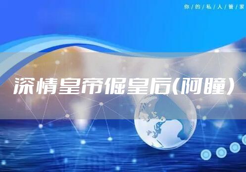 深情皇帝倔皇后（阿瞳）