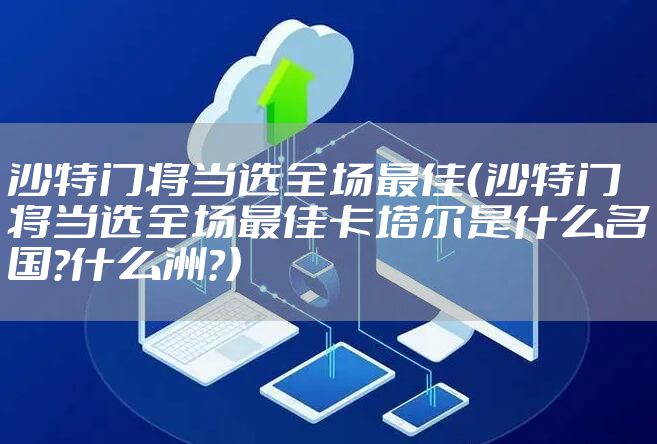 沙特门将当选全场最佳（沙特门将当选全场最佳卡塔尔是什么名国?什么洲?）