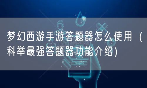 梦幻西游手游答题器怎么使用（科举最强答题器功能介绍）