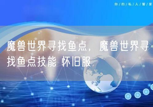 魔兽世界寻找鱼点，魔兽世界寻找鱼点技能 怀旧服